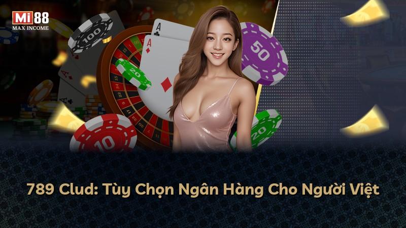 789 Clud: Tùy Chọn Ngân Hàng Cho Người Việt