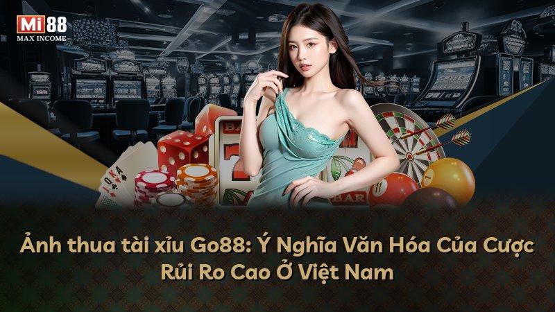 Ảnh thua tài xỉu Go88: Ý Nghĩa Văn Hóa Của Cược Rủi Ro Cao Ở Việt Nam