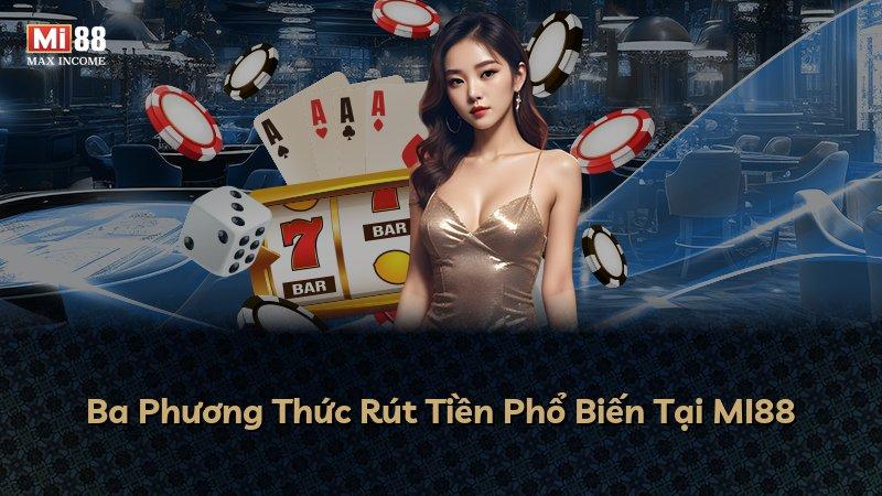 Ba Phương Thức Rút Tiền Phổ Biến Tại MI88