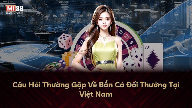 Câu Hỏi Thường Gặp Về Bắn Cá Đổi Thưởng Tại Việt Nam