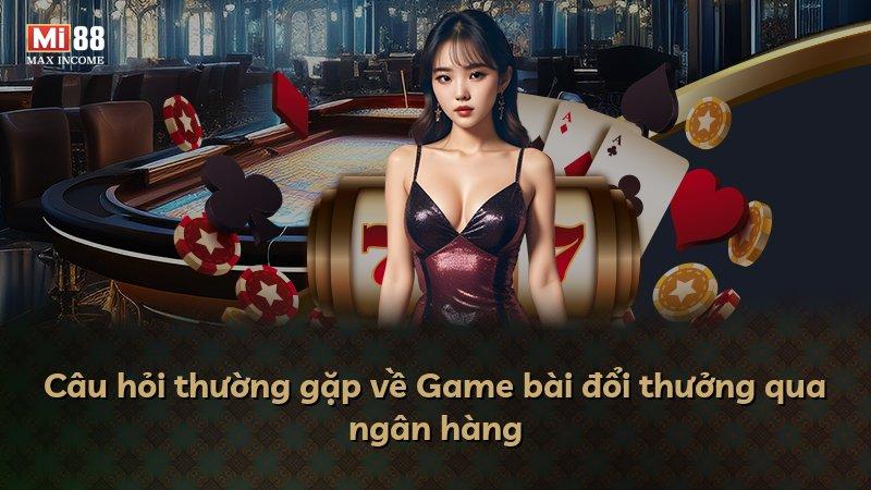 Câu hỏi thường gặp về Game bài đổi thưởng qua ngân hàng