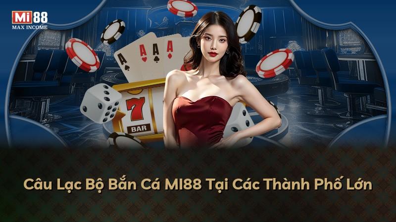 Câu Lạc Bộ Bắn Cá MI88 Tại Các Thành Phố Lớn