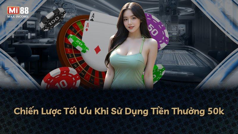 Chiến Lược Tối Ưu Khi Sử Dụng Tiền Thưởng 50k