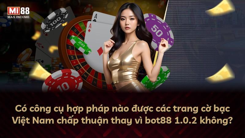 Có công cụ hợp pháp nào được các trang cờ bạc Việt Nam chấp thuận thay vì bot88 1.0.2 không?