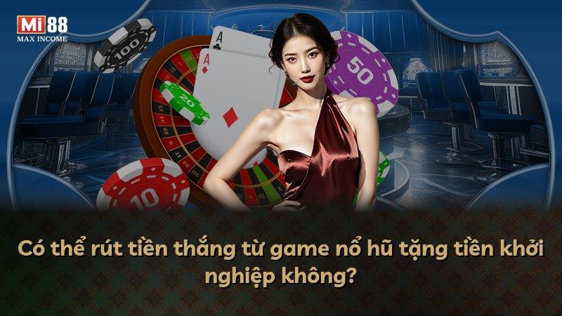 Có thể rút tiền thắng từ game nổ hũ tặng tiền khởi nghiệp không?