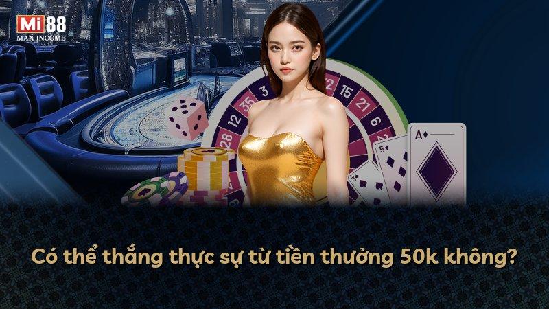 Có thể thắng thực sự từ tiền thưởng 50k không?