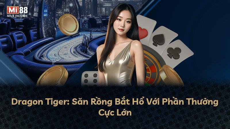 Dragon Tiger: Săn Rồng Bắt Hổ Với Phần Thưởng Cực Lớn