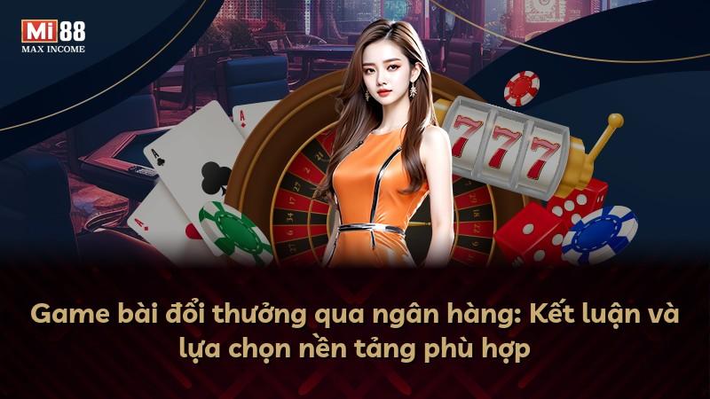 Game bài đổi thưởng qua ngân hàng: Kết luận và lựa chọn nền tảng phù hợp