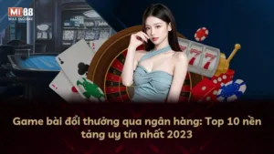 Game bài đổi thưởng qua ngân hàng: Top 10 nền tảng uy tín nhất 2025
