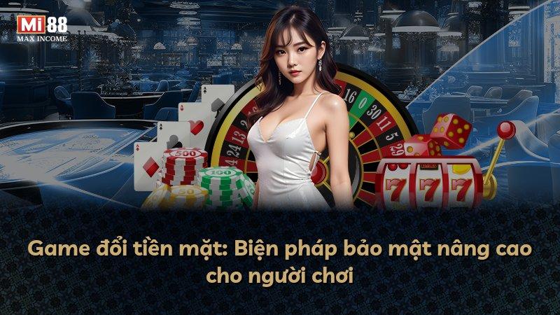Game đổi tiền mặt: Biện pháp bảo mật nâng cao cho người chơi