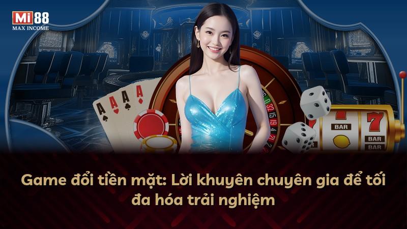 Game đổi tiền mặt: Lời khuyên chuyên gia để tối đa hóa trải nghiệm