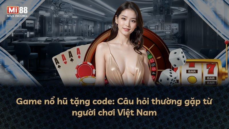 Game nổ hũ tặng code: Câu hỏi thường gặp từ người chơi Việt Nam