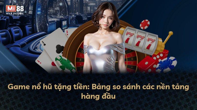 Game nổ hũ tặng tiền: Bảng so sánh các nền tảng hàng đầu