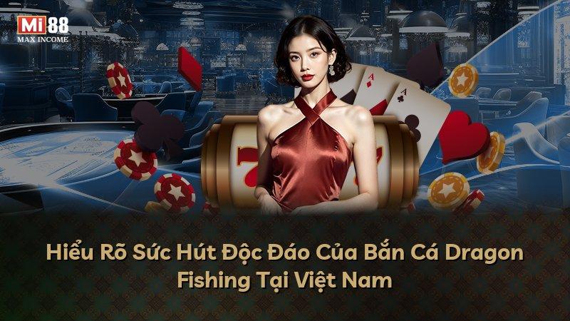 Hiểu Rõ Sức Hút Độc Đáo Của Bắn Cá Dragon Fishing Tại Việt Nam