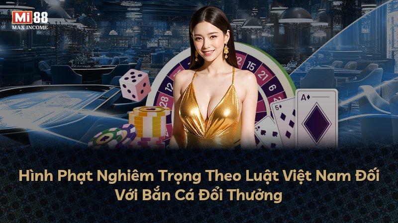 Hình Phạt Nghiêm Trọng Theo Luật Việt Nam Đối Với Bắn Cá Đổi Thưởng