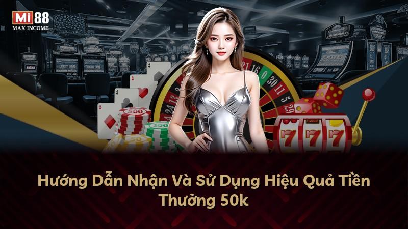 Hướng Dẫn Nhận Và Sử Dụng Hiệu Quả Tiền Thưởng 50k