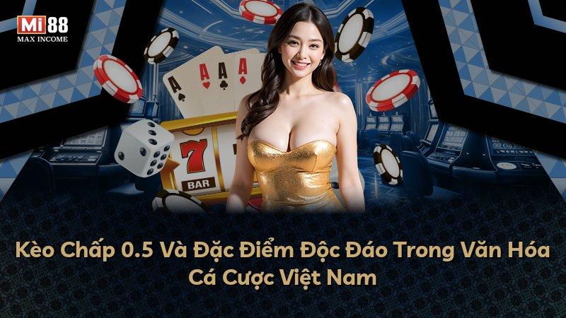 Kèo Chấp 0.5 Và Đặc Điểm Độc Đáo Trong Văn Hóa Cá Cược Việt Nam