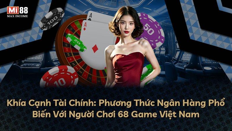 Khía Cạnh Tài Chính: Phương Thức Ngân Hàng Phổ Biến Với Người Chơi 68 Game Việt Nam