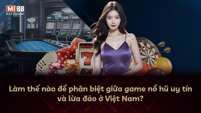 Làm thế nào để phân biệt giữa game nổ hũ uy tín và lừa đảo ở Việt Nam?
