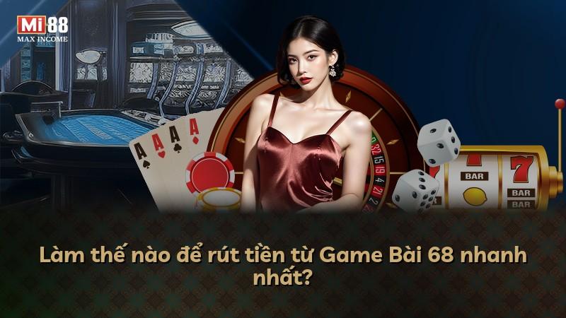 Làm thế nào để rút tiền từ Game Bài 68 nhanh nhất?