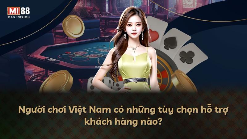 Người chơi Việt Nam có những tùy chọn hỗ trợ khách hàng nào?