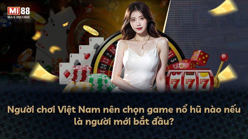 Người chơi Việt Nam nên chọn game nổ hũ nào nếu là người mới bắt đầu?