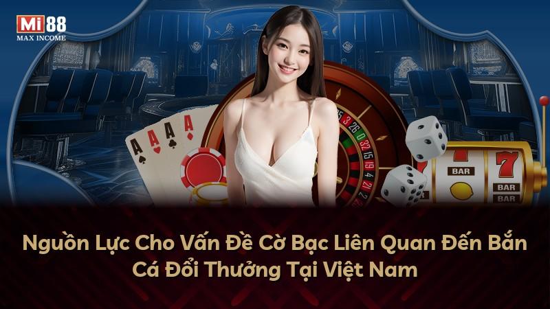 Nguồn Lực Cho Vấn Đề Cờ Bạc Liên Quan Đến Bắn Cá Đổi Thưởng Tại Việt Nam