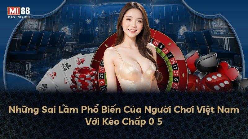 Những Sai Lầm Phổ Biến Của Người Chơi Việt Nam Với Kèo Chấp 0 5