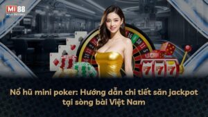Nổ hũ mini poker: Hướng dẫn chi tiết săn jackpot tại sòng bài Việt Nam