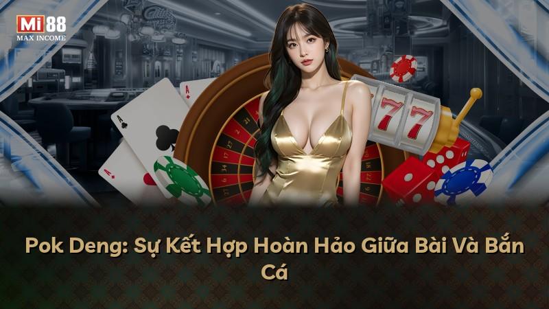 Pok Deng: Sự Kết Hợp Hoàn Hảo Giữa Bài Và Bắn Cá