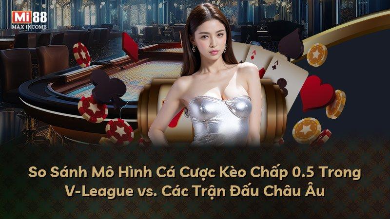 So Sánh Mô Hình Cá Cược Kèo Chấp 0.5 Trong V-League vs. Các Trận Đấu Châu Âu
