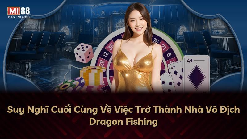 Suy Nghĩ Cuối Cùng Về Việc Trở Thành Nhà Vô Địch Dragon Fishing