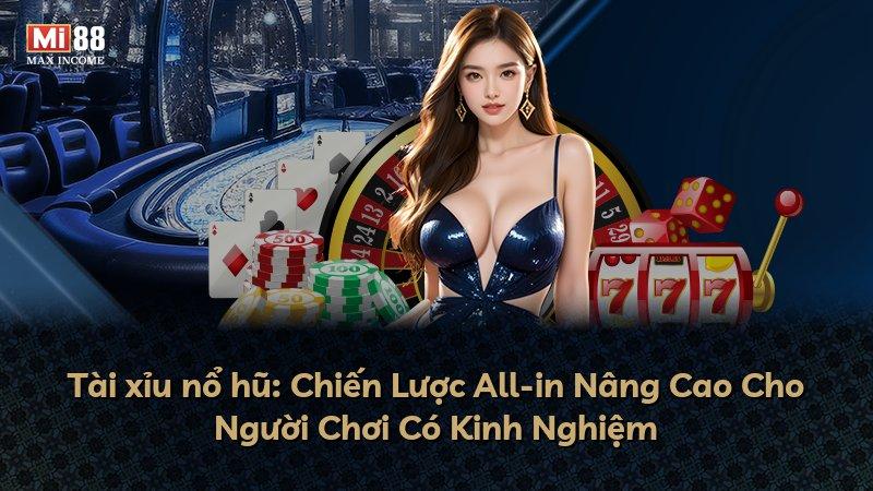 Tài xỉu nổ hũ: Chiến Lược All-in Nâng Cao Cho Người Chơi Có Kinh Nghiệm