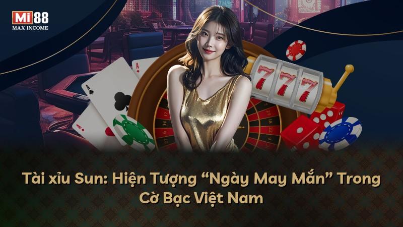 Tài xỉu Sun: Hiện Tượng “Ngày May Mắn” Trong Cờ Bạc Việt Nam