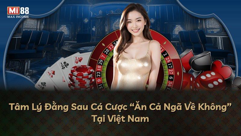 Tâm Lý Đằng Sau Cá Cược “Ăn Cả Ngã Về Không” Tại Việt Nam