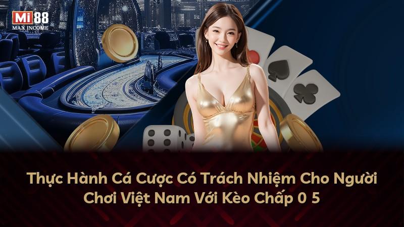 Thực Hành Cá Cược Có Trách Nhiệm Cho Người Chơi Việt Nam Với Kèo Chấp 0 5