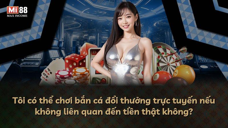 Tôi có thể chơi bắn cá đổi thưởng trực tuyến nếu không liên quan đến tiền thật không?