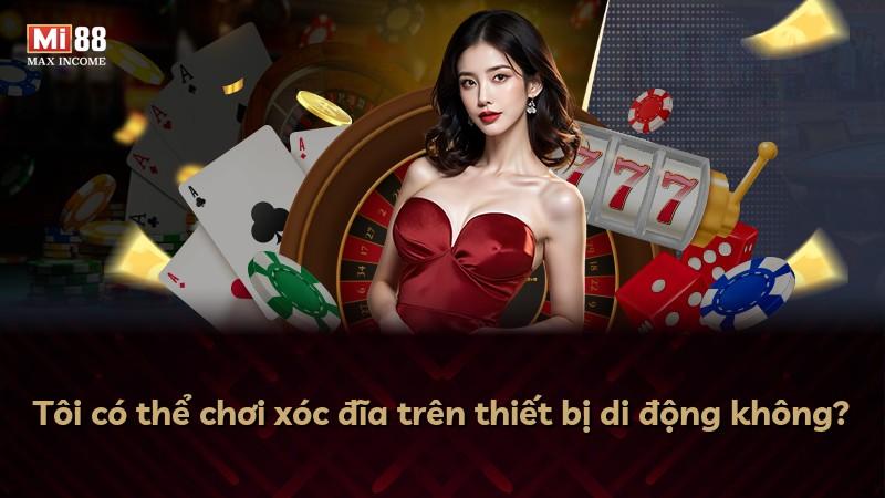 Tôi có thể chơi xóc đĩa trên thiết bị di động không?