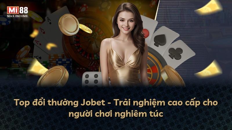 Top đổi thưởng Jobet - Trải nghiệm cao cấp cho người chơi nghiêm túc