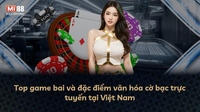Top game bai và đặc điểm văn hóa cờ bạc trực tuyến tại Việt Nam