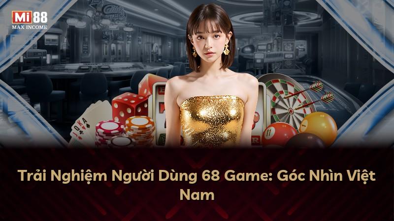 Trải Nghiệm Người Dùng 68 Game: Góc Nhìn Việt Nam