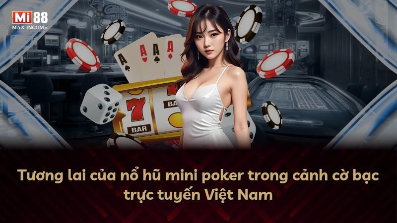 Tương lai của nổ hũ mini poker trong cảnh cờ bạc trực tuyến Việt Nam