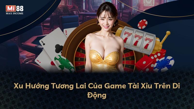 Xu Hướng Tương Lai Của Game Tài Xỉu Trên Di Động